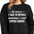 Of course i talk to myself sometimes i need expert advice T shirt hoodie sweater