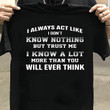 I always act like i don't know nothing but trust me i know a lot more than you will ever think T Shirt Hoodie Sweater
