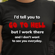 I'd Tell You To Go To Hell But I Work There And I Dont Want To See You Everyday T Shirt Hoodie Sweater