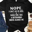 Nope I Cant Go To Hell Satan Still Has A Restraining Order Against Me T Shirt Hoodie Sweater