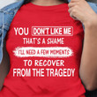 You Dont Like Me That's A Shame I'll Need A Few Moments To Recover From The Tragedy T Shirt Hoodie Sweater