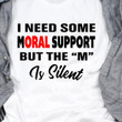 I Need Some Moral Support But The M Is Silent T Shirt Hoodie Sweater