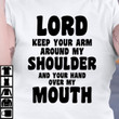 Lord Keep Your Arm Around My Shoulder And Your Hand Over My Mouth T Shirt Hoodie Sweater