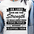 Oh Lord Give Me The Strength To Walk Away From Stupid People Without Slapping Them T Shirt Hoodie Sweater