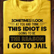 Sometimes I Look At You And Think This Idiot Is Going To Be The Reason I Go To Jail T Shirt Hoodie Sweater
