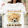 Chihuahua I'm telling you I'm not a chihuahua my mom said I'm a baby mom is always right T Shirt Hoodie Sweater