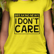 Breaking News I Don't Care T Shirt Hoodie Sweater