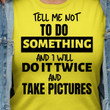 Tell Me Not To Do Something And I Will Do It Twice And Take Picture T Shirt Hoodie Sweater