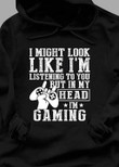 I might look like i am listening to you but in my head in gaming T Shirt Hoodie Sweater