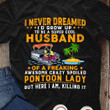 Camping i never freamed i'd grow up to be a super cool husband of a freaking awesome crazy spoiled pontoon lady T Shirt Hoodie Sweater