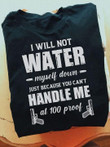 I will not water myself down handle me at 100 proof T Shirt Hoodie Sweater