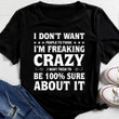 I don't want people to think I'm freaking crazy I want them to be 100% sure about it T Shirt Hoodie Sweater