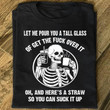 Skeleton let me pour you a tall glass of get the fuck over it oh and here's a straw so you can suck it up T Shirt Hoodie Sweater