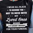 I Wear All Black To Remind You Not To Mess With My Loved Ones Because I'm Already Dressed For You Funeral T Shirt Hoodie Sweater