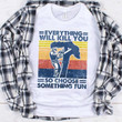 Everything will kill you so choose something fun T shirt hoodie sweater