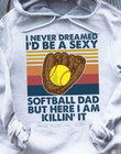 Vintage I never dreamed I'd be a sexy softball dad but here I am killing it T Shirt Hoodie Sweater