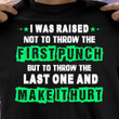 I was raised not to throw the first punch but to throw the last one and make it hurt T Shirt Hoodie Sweater