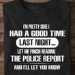 I'm Pretty Sure I Had A Good Time Last Night Let Me Finish Reading The Police Report T Shirt Hoodie Sweater