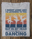 I might look like i am listening to you but in my head i am dancing T Shirt Hoodie Sweater