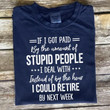 If i got paid by the amount of stupid people i could retire T Shirt Hoodie Sweater