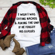 Quote I wish I was eating nachos and asking the ump if he forgot his glasses T Shirt Hoodie Sweater