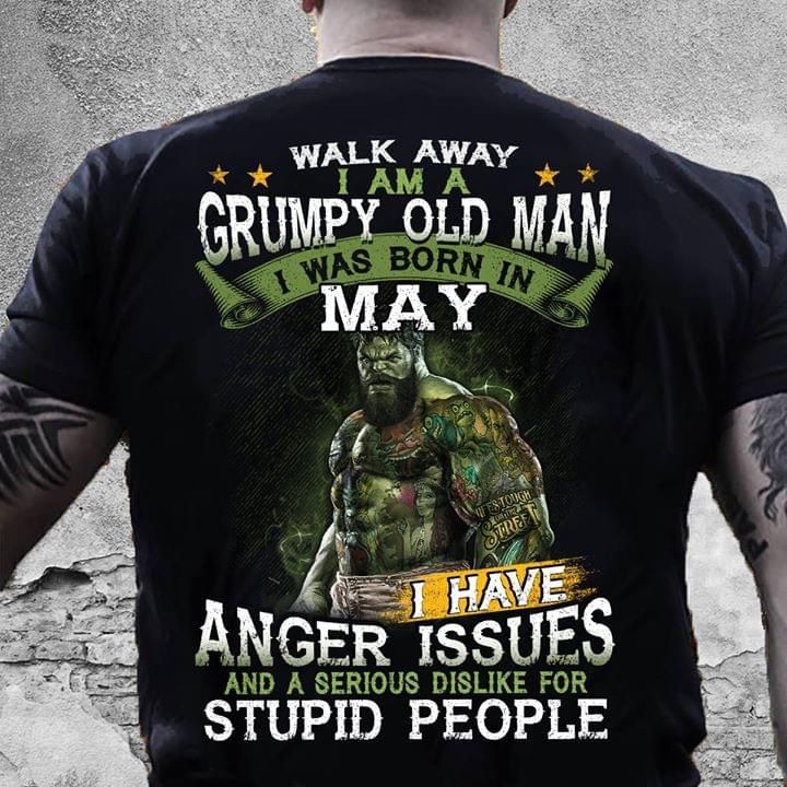 Walk away I am a grumpy old man I was born in May I have anger issues and a serious dislike for stupid people T Shirt Hoodie Sweater