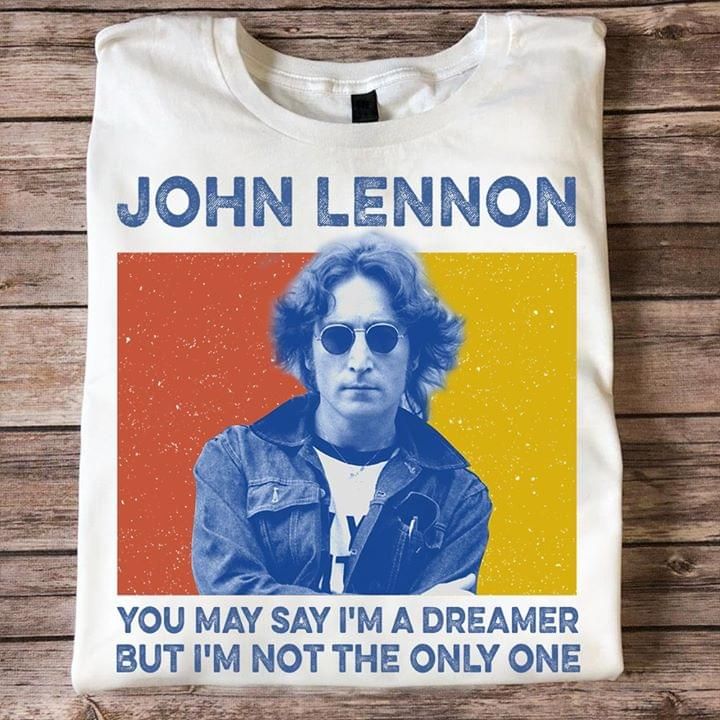 John Lennon you may say I'm a dreamer but I'm not the only one T Shirt Hoodie Sweater