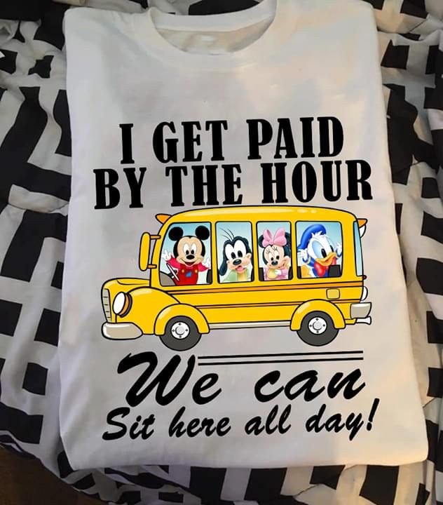 Mickey Minnie Mouse Goofy Donald Duck I Get Paid By The Hour We Can Sit Here All Day T Shirt Hoodie Sweater
