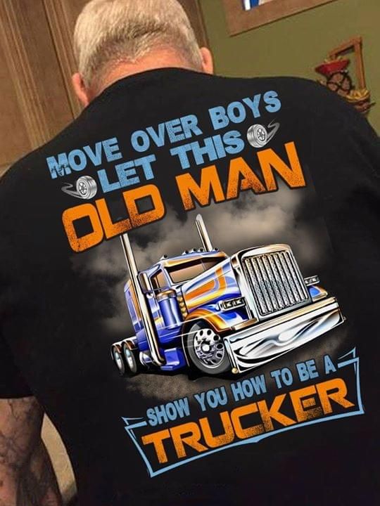 Move over boys let this old man show you how to be a trucker T Shirt Hoodie Sweater