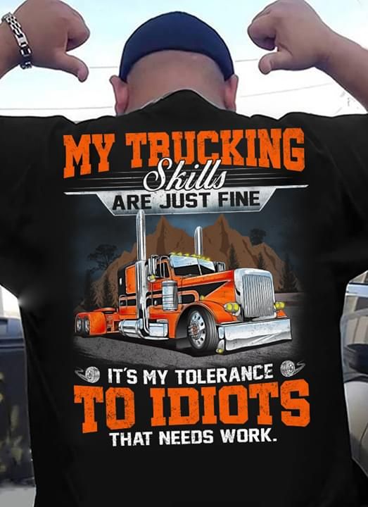 My trucking skills are just fine it's my tolerance to idiots that needs work T Shirt Hoodie Sweater