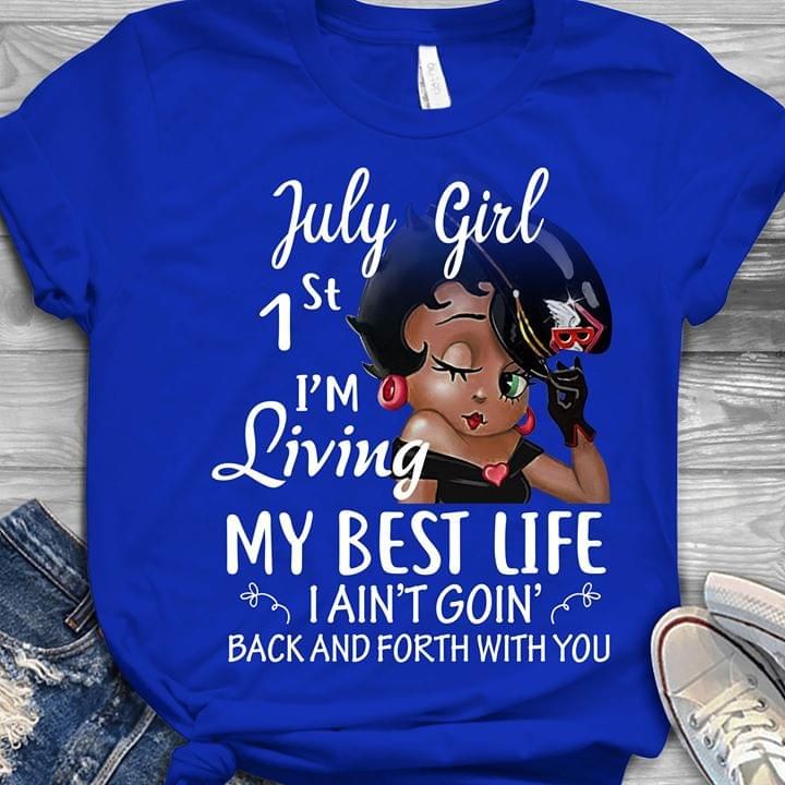 Betty boop july girl 1st i'm living my beast life i ain't goin back and forth with you T shirt hoodie sweater