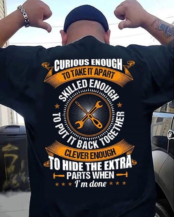 Curious enough to take it apart skilled enough to put it back together clever enough to hide the extra parts when i'm done T shirt hoodie sweater