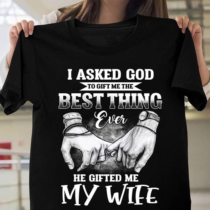 Husband and wife i asked god to gift me the best thing ever he gifted me my wife T shirt hoodie sweater