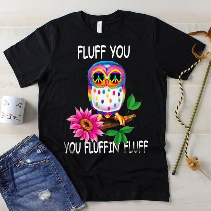 Owl hippie fluff you you fluffin fluff T Shirt Hoodie Sweater
