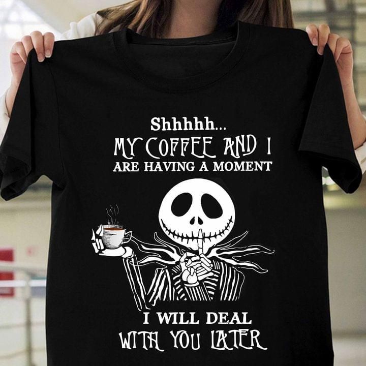 Jack Skellington my coffee and are having a moment i will deal with you later halloween T shirt hoodie sweater