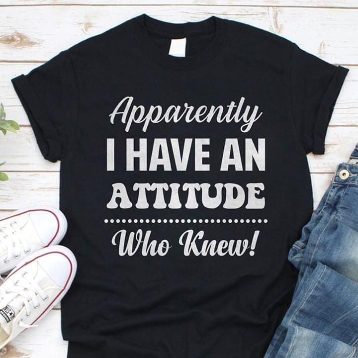 Quote apparently I have an attitude who knew T Shirt Hoodie Sweater