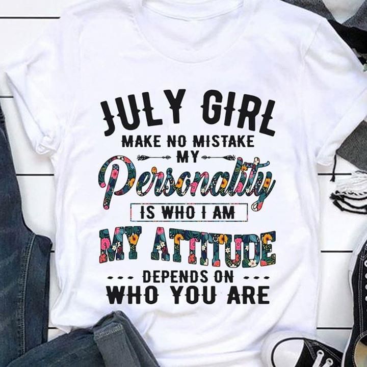 July girl make no mistake my personality is who I am my attitude depends on who you are T Shirt Hoodie Sweater