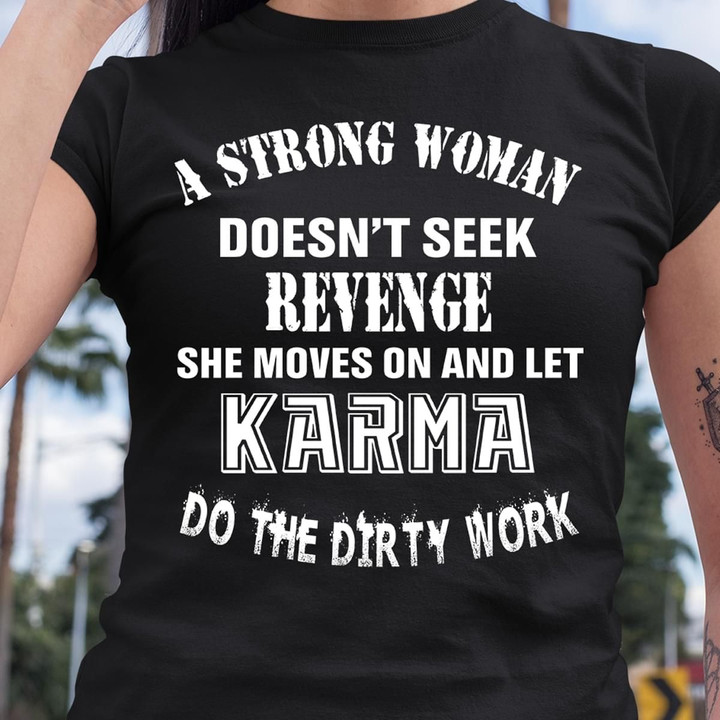 A strong woman doesn't seek revenge she moves on and let karma do the dirty work T Shirt Hoodie Sweater