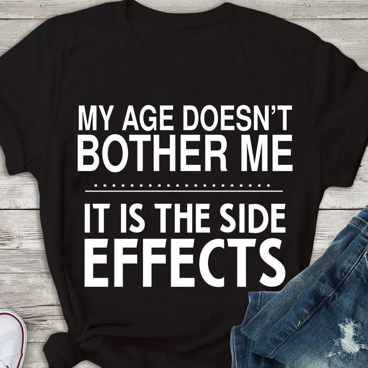 My Age Doesnt Bother Me It Is The Side Effects T Shirt Hoodie Sweater