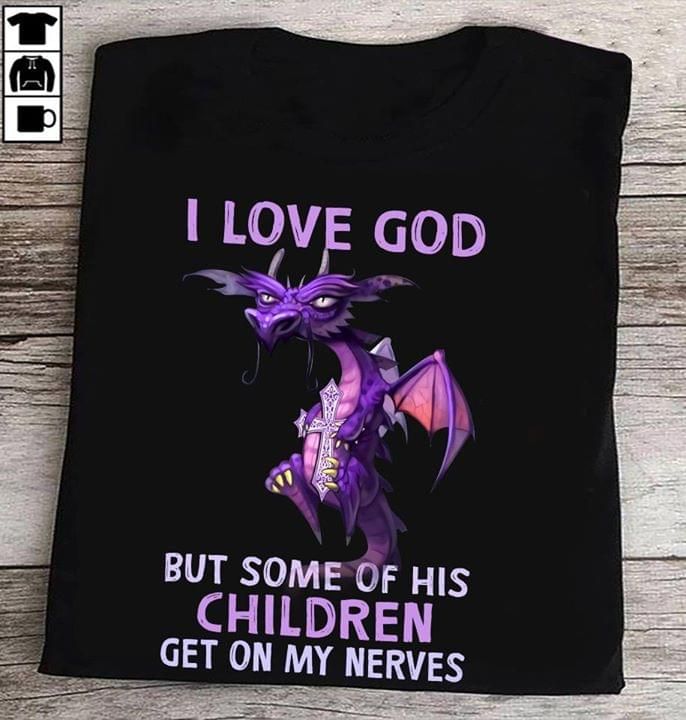 Dragon I love god but some of his children get on my nerves T Shirt Hoodie Sweater