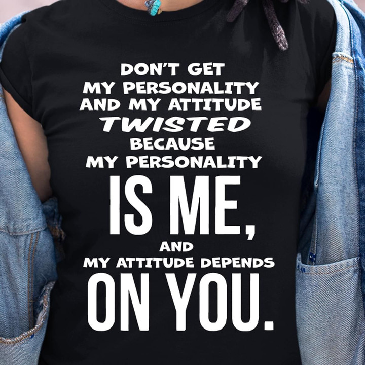 Don't Get My Personality And My Attitude Twisted Because My Personality Is Me T Shirt Hoodie Sweater