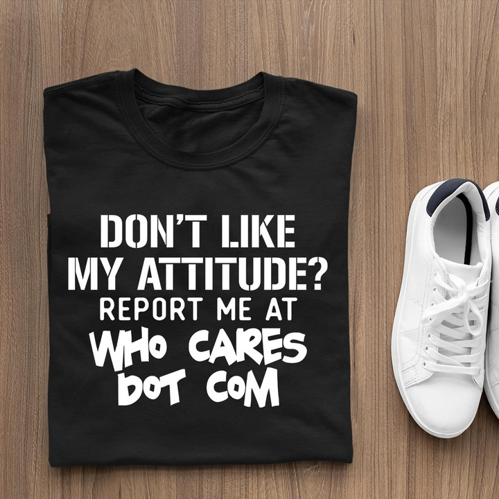 Don't Like My Attitude Report Me At Who Cares Dot Com T Shirt Hoodie Sweater
