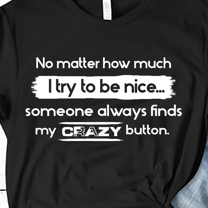 No Matter How Much I Try To Be Nice Someone Always Finds My Crazy Button T Shirt Hoodie Sweater