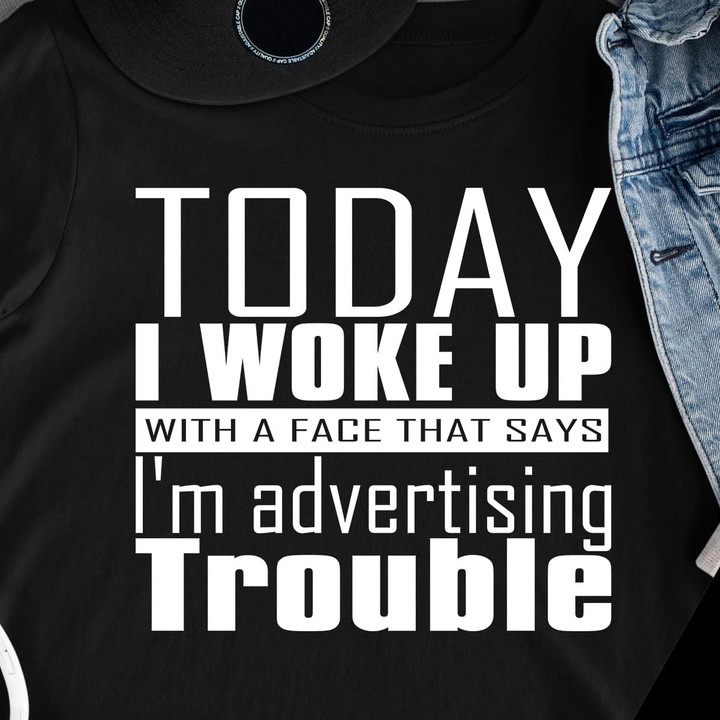 Today I Woke Up With A Face That Says I'm Advertising Trouble T Shirt Hoodie Sweater
