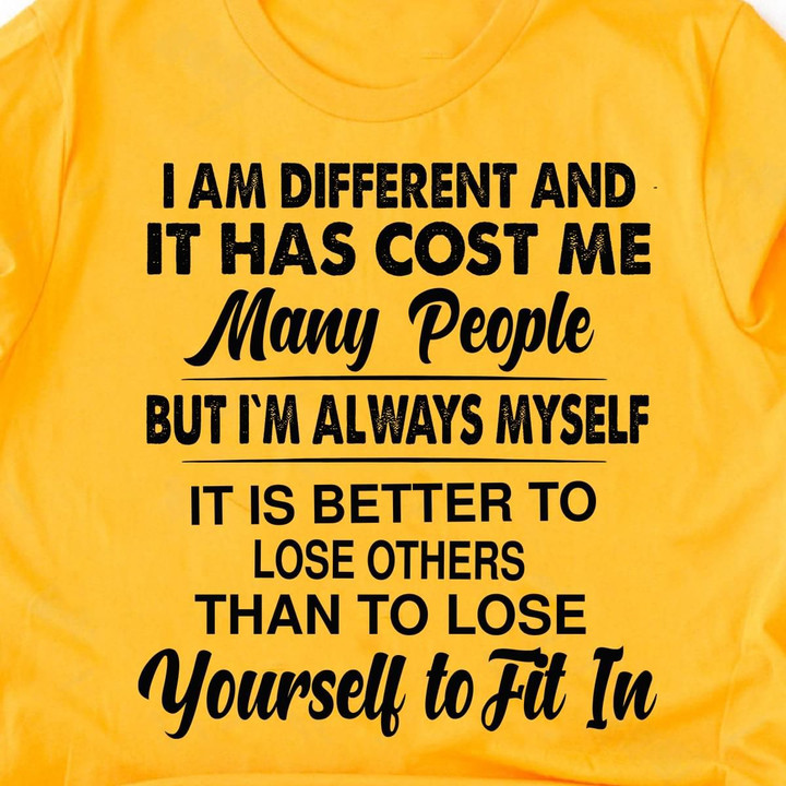 I Am Different And It Has Cost Me Many People But I'm Always Myself It Is Better To Lose Others Than To Lose Yourself T Shirt Hoodie Sweater