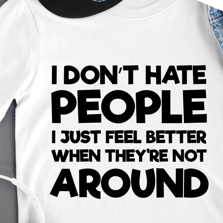 I Don't Hate People I Just Feel Better When They're Not Around T Shirt Hoodie Sweater