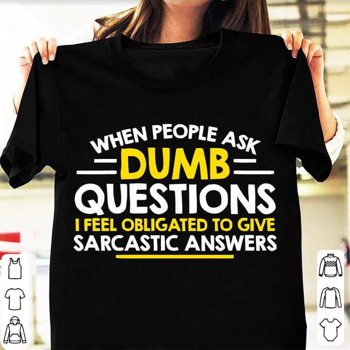 When People Ask Dumb Questions I Feel Obligated To Give Sarcastic Answers T Shirt Hoodie Sweater