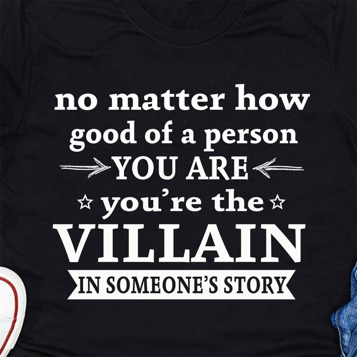 No Matter How Good Of A Person You Are You're The Villain In Someone's Story T Shirt Hoodie Sweater
