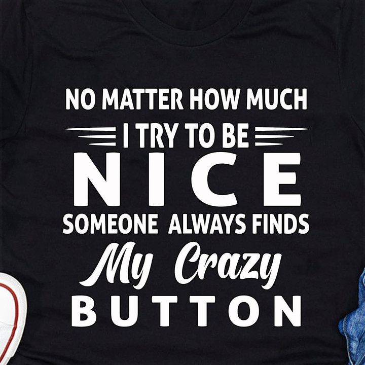 No Matter How Much I Try To Be Nice Someone Always Finds My Crazy Button 2 T Shirt Hoodie Sweater