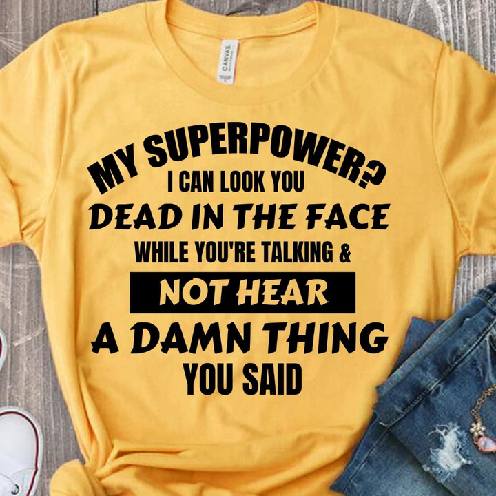 My Superpower I Can Look You Dead In The Face While You're Talking And Not Hear A Damn Thing You Said T Shirt Hoodie Sweater
